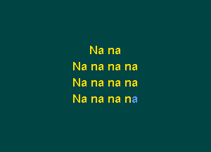 Na na
Na na na na

Na na na na
Na na na na