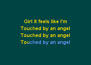 Girl it feels like I'm
Touched by an angel

Touched by an angel
Touched by an angel