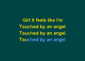 Girl it feels like I'm
Touched by an angel

Touched by an angel
Touched by an angel