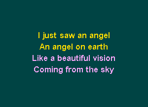 ljust saw an angel
An angel on earth

Like a beautiful vision
Coming from the sky