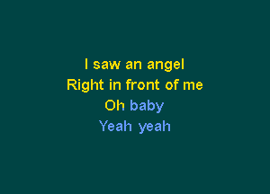 I saw an angel
Right in front of me

Oh baby
Yeah yeah