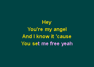 Hey
You're my angel

And I know it 'cause
You set me free yeah