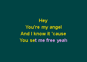 Hey
You're my angel

And I know it 'cause
You set me free yeah