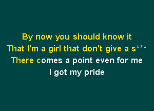 By now you should know it
That I'm a girl that don't give a sm

There comes a point even for me
I got my pride