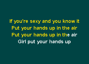 If you're sexy and you know it
Put your hands up in the air

Put your hands up in the air
Girl put your hands up