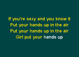 If you're sexy and you know it
Put your hands up in the air

Put your hands up in the air
Girl put your hands up