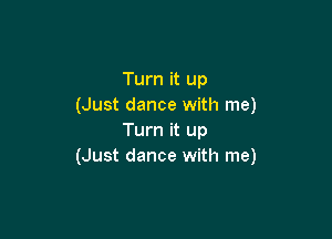 Turn it up
(Just dance with me)

Turn it up
(Just dance with me)