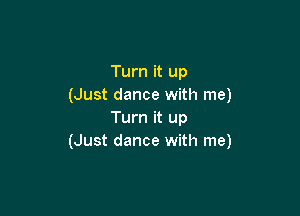 Turn it up
(Just dance with me)

Turn it up
(Just dance with me)