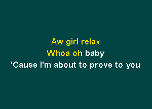 Aw girl relax
Whoa oh baby

'Cause I'm about to prove to you