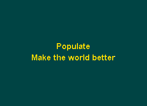 Populate

Make the world better