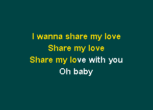 I wanna share my love
Share my love

Share my love with you
Oh baby