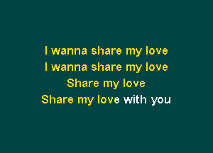 I wanna share my love
I wanna share my love

Share my love
Share my love with you