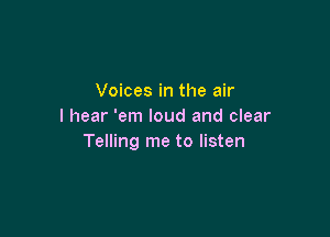 Voices in the air
I hear 'em loud and clear

Telling me to listen