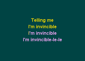 Telling me
I'm invincible

I'm invincible
I'm invincible-le-le