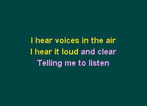 I hear voices in the air
I hear it loud and clear

Telling me to listen