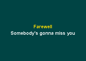 Farewell

Somebody's gonna miss you