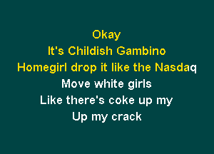 Okay
It's Childish Gambino
Homegirl drop it like the Nasdaq

Move white girls
Like there's coke up my
Up my crack