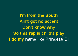 I'm from the South
Ain't got no accent
Don't know why

So this rap is child's play
I do my name like Princess Di