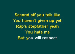 Second off you talk like
You haven't given up yet
Rap's stepfather yeah

You hate me
But you will respect