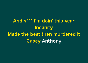 And sm I'm doin' this year
Insanny

Made the beat then murdered it
Casey Anthony
