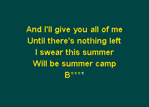 And I'll give you all of me
Until there's nothing left
I swear this summer

Will be summer camp
81(th