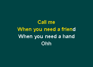 Call me
When you need a friend

When you need a hand
Ohh