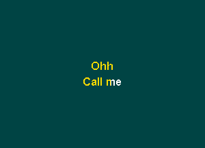 Ohh
Call me