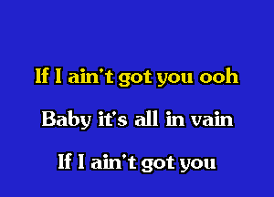 If I ain't got you ooh

Baby it's all in vain

If I ain't got you