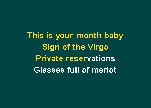 This is your month baby
Sign of the Virgo

Private reservations
Glasses full of merlot