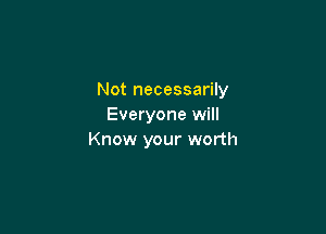 Not necessarily
Everyone will

Know your worth