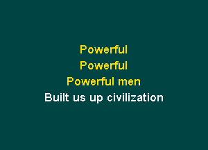 Powerful
Powerful

Powerful men
Built us up civilization