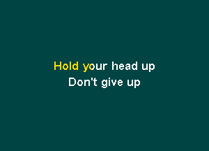 Hold your head up

Don't give up