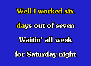 Well I worked six

days out of seven

Waitin' all week

for Saturday night I