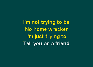 I'm not trying to be
No home wrecker

I'm just trying to
Tell you as a friend