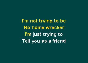 I'm not trying to be
No home wrecker

I'm just trying to
Tell you as a friend