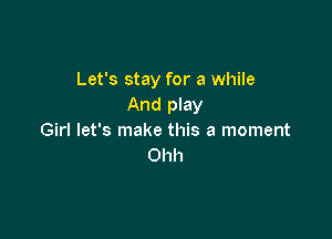 Let's stay for a while
And play

Girl let's make this a moment
Ohh