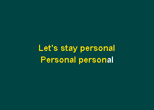 Let's stay personal

Personal personal