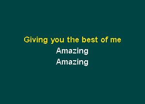 Giving you the best of me
Amazing

Amazing