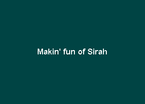 Makin' fun of Sirah