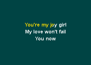 You're my joy girl
My love won't fail

You now