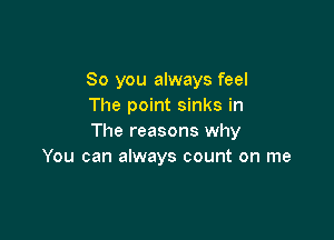 So you always feel
The point sinks in

The reasons why
You can always count on me