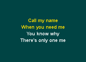 Call my name
When you need me

You know why
There's only one me