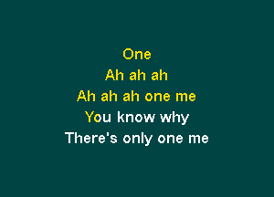 One
Ah ah ah
Ah ah ah one me

You know why
There's only one me