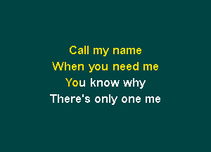 Call my name
When you need me

You know why
There's only one me