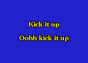 Kick it up

Oohh kick it up