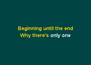 Beginning until the end

Why there's only one