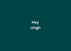 Hey
Ungh