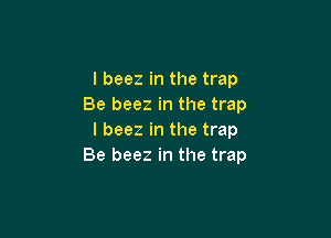 l beez in the trap
Be beez in the trap

l beez in the trap
Be beez in the trap