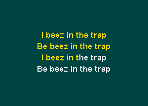 l beez in the trap
Be beez in the trap

l beez in the trap
Be beez in the trap