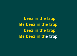 l beez in the trap
Be beez in the trap

l beez in the trap
Be beez in the trap
